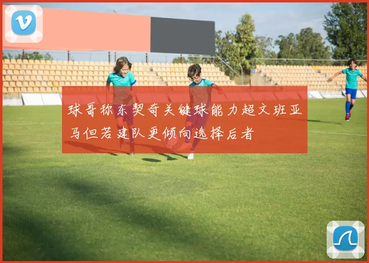 球哥称东契奇关键球能力超文班亚马但若建队更倾向选择后者