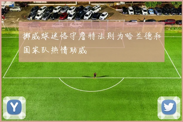 挪威球迷恪守詹特法则为哈兰德和国家队热情助威