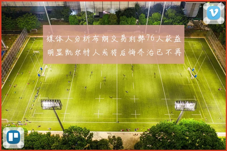 媒体人分析布朗交易利弊76人获益明显凯尔特人或将后悔乔治已不再巅峰