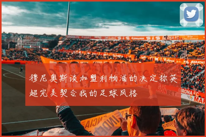 穆尼奥斯谈加盟利物浦的决定称英超完美契合我的足球风格