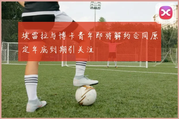 埃雷拉与博卡青年即将解约合同原定年底到期引关注