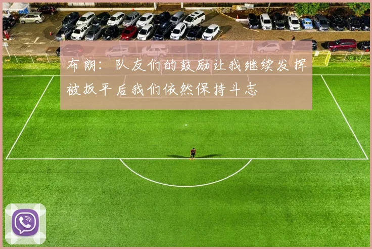 布朗：队友们的鼓励让我继续发挥被扳平后我们依然保持斗志