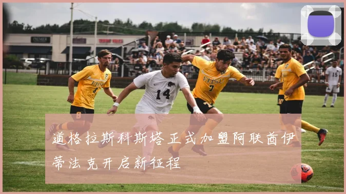 道格拉斯科斯塔正式加盟阿联酋伊蒂法克开启新征程