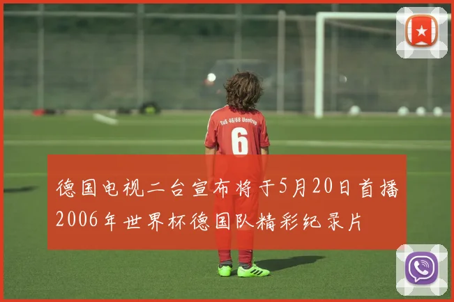 德国电视二台宣布将于5月20日首播2006年世界杯德国队精彩纪录片
